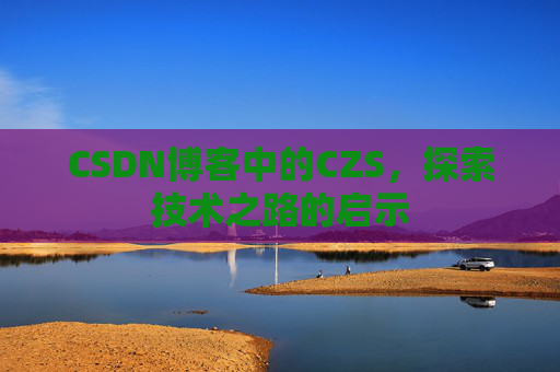 CSDN博客中的CZS，探索技术之路的启示